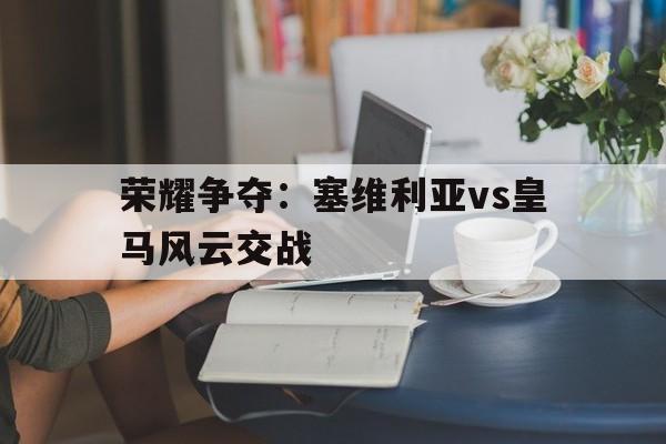 荣耀争夺：塞维利亚vs皇马风云交战的简单介绍